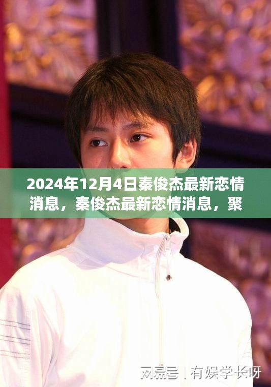 秦俊杰最新戀情傳聞揭秘，聚焦2024年12月4日的熱議與觀點分歧