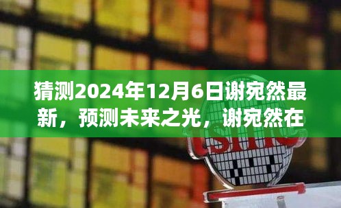 猜測(cè)2024年12月6日謝宛然最新，預(yù)測(cè)未來之光，謝宛然在2024年12月6日的最新發(fā)展分析