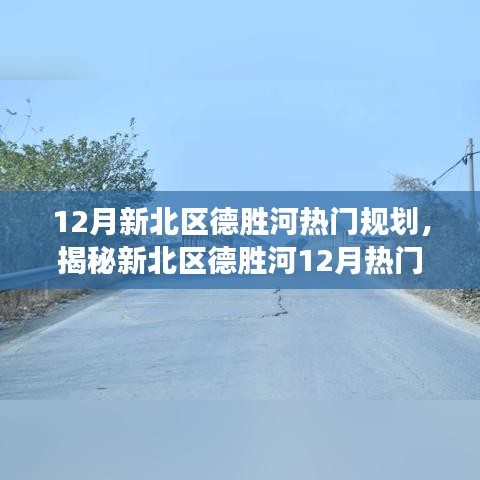 揭秘新北區(qū)德勝河12月規(guī)劃熱點，深度解讀規(guī)劃要點