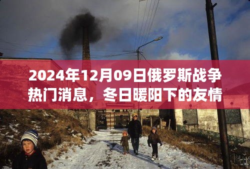 俄羅斯戰(zhàn)爭最新消息，冬日暖陽下的友情線揭秘與背后的溫馨故事