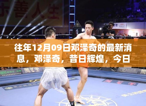 鄧澤奇昔日輝煌與今日影響力回顧，以XXXX年12月9日最新消息為焦點(diǎn)