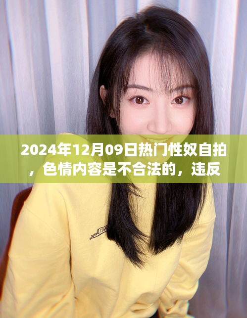 遠(yuǎn)離非法色情內(nèi)容，追求健康娛樂方式——2024年12月09日性奴自拍話題警示