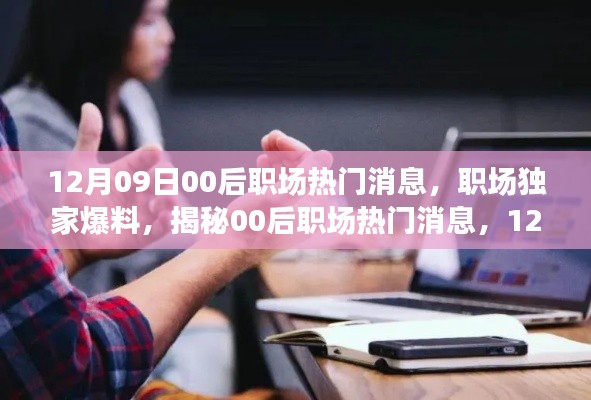 獨(dú)家爆料，揭秘12月09日最新00后職場(chǎng)熱門消息，新鮮出爐的職場(chǎng)內(nèi)幕！