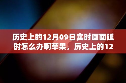 歷史上的12月09日實時畫面延時問題解析，蘋果設備應對策略與技術挑戰(zhàn)回顧