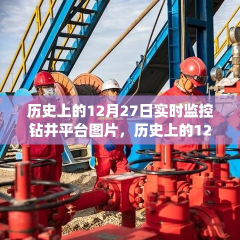 歷史上的12月27日鉆井平臺(tái)實(shí)時(shí)監(jiān)控圖片，深度解析與用戶體驗(yàn)評測揭秘當(dāng)日鉆井實(shí)況瞬間體驗(yàn)報(bào)告出爐！