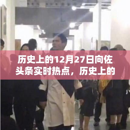 向佐頭條實時熱點回顧，歷史上的12月27日回顧與聚焦