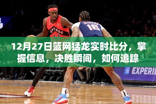12月27日籃網(wǎng)猛龍實(shí)時(shí)比分全面指南，掌握決勝瞬間