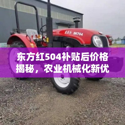 東方紅504補(bǔ)貼后價格揭秘，農(nóng)業(yè)機(jī)械化新優(yōu)選