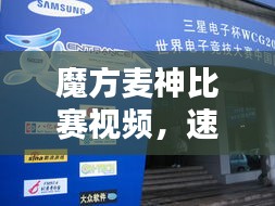 魔方麥神比賽視頻，速度與智慧的巔峰對(duì)決！