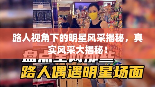 路人視角下的明星風(fēng)采揭秘，真實(shí)風(fēng)采大揭秘！