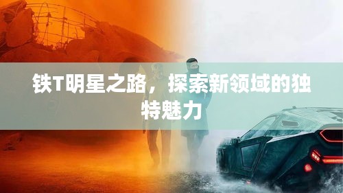鐵T明星之路，探索新領(lǐng)域的獨(dú)特魅力