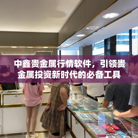 中鑫貴金屬行情軟件，引領(lǐng)貴金屬投資新時(shí)代的必備工具