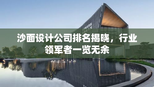 沙面設(shè)計公司排名揭曉，行業(yè)領(lǐng)軍者一覽無余