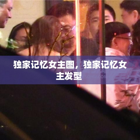 獨(dú)家記憶女主圖，獨(dú)家記憶女主發(fā)型 