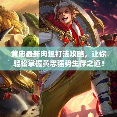 黃忠最新肉坦打法攻略，讓你輕松掌握黃忠強(qiáng)勢(shì)生存之道！