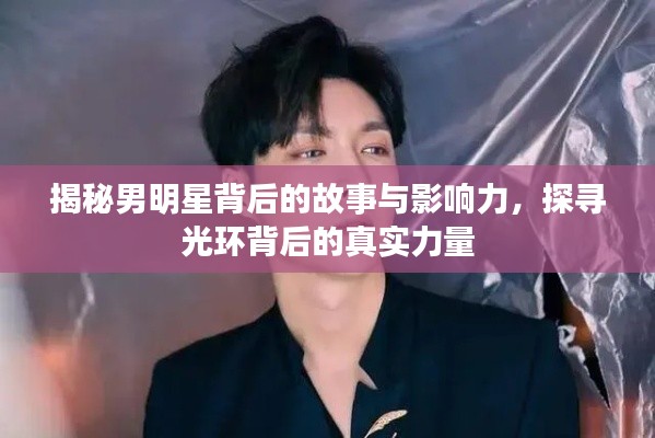揭秘男明星背后的故事與影響力，探尋光環(huán)背后的真實力量