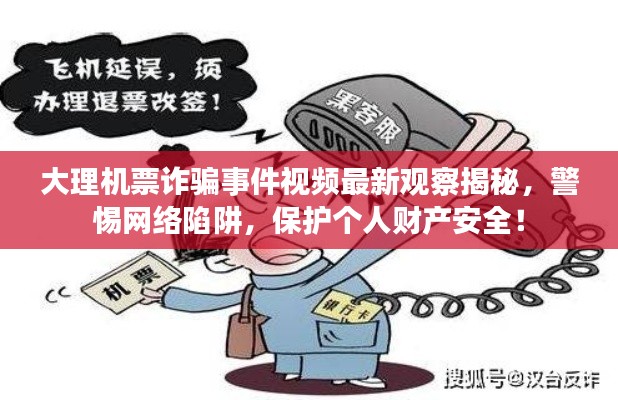 大理機(jī)票詐騙事件視頻最新觀察揭秘，警惕網(wǎng)絡(luò)陷阱，保護(hù)個(gè)人財(cái)產(chǎn)安全！