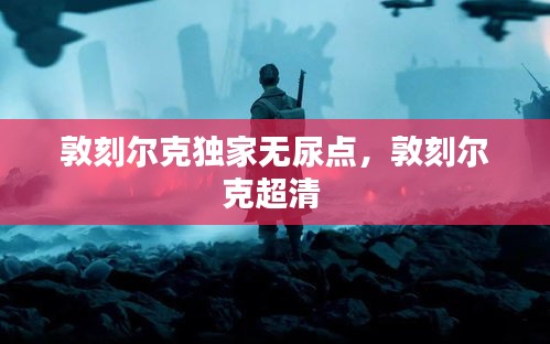 敦刻爾克獨家無尿點，敦刻爾克超清 