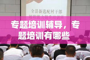 專題培訓(xùn)輔導(dǎo)，專題培訓(xùn)有哪些 