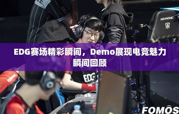 EDG賽場精彩瞬間，Demo展現(xiàn)電競魅力瞬間回顧