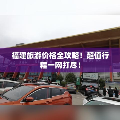 福建旅游價(jià)格全攻略！超值行程一網(wǎng)打盡！