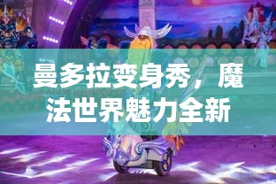 曼多拉變身秀，魔法世界魅力全新呈現(xiàn)，在線視頻火熱觀看！