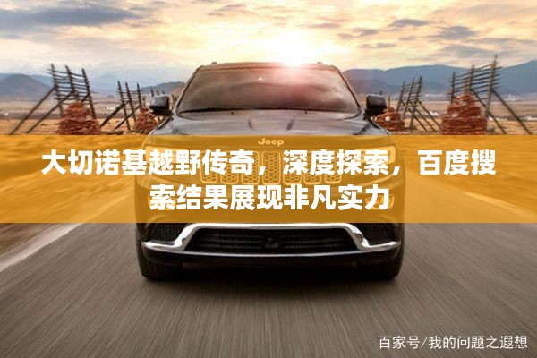 大切諾基越野傳奇，深度探索，百度搜索結(jié)果展現(xiàn)非凡實力