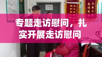 專題走訪慰問，扎實(shí)開展走訪慰問 