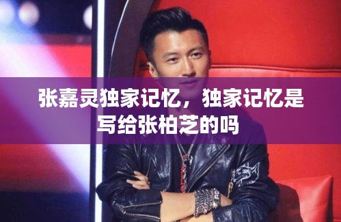 張嘉靈獨(dú)家記憶，獨(dú)家記憶是寫給張柏芝的嗎 