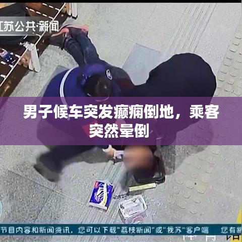 男子候車突發(fā)癲癇倒地，乘客突然暈倒 