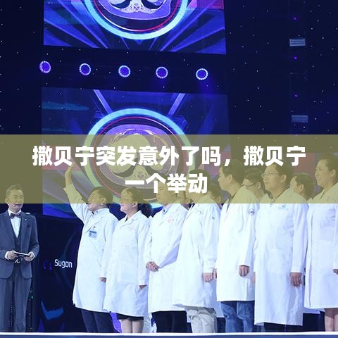 撒貝寧突發(fā)意外了嗎，撒貝寧一個舉動 