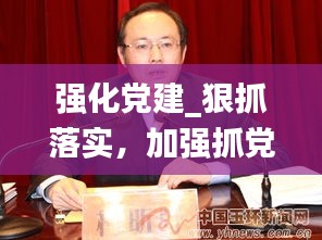 強(qiáng)化黨建_狠抓落實(shí)，加強(qiáng)抓黨建工作力度 