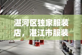 湛河區(qū)獨家服裝店，湛江市服裝廠最多的在什么位置 