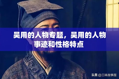 吳用的人物專題，吳用的人物事跡和性格特點 