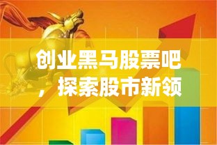 創(chuàng)業(yè)黑馬股票吧，探索股市新領(lǐng)域，熱門話題一網(wǎng)打盡