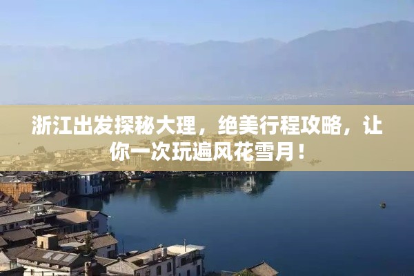 浙江出發(fā)探秘大理，絕美行程攻略，讓你一次玩遍風(fēng)花雪月！