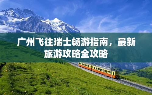 廣州飛往瑞士暢游指南，最新旅游攻略全攻略