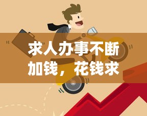 求人辦事不斷加錢，花錢求人辦事 
