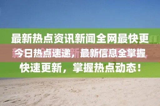 今日熱點(diǎn)速遞，最新信息全掌握