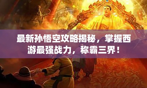 最新孫悟空攻略揭秘，掌握西游最強(qiáng)戰(zhàn)力，稱霸三界！