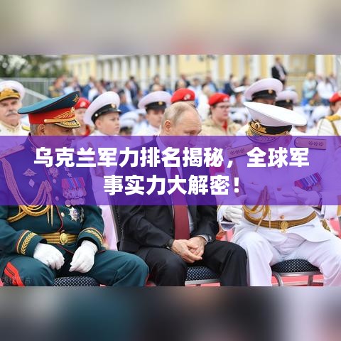 烏克蘭軍力排名揭秘，全球軍事實(shí)力大解密！