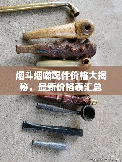 煙斗煙嘴配件價(jià)格大揭秘，最新價(jià)格表匯總