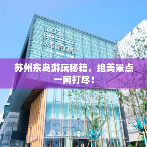 蘇州東島游玩秘籍，絕美景點(diǎn)一網(wǎng)打盡！
