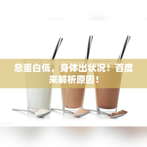 總蛋白低，身體出狀況！百度來(lái)解析原因！
