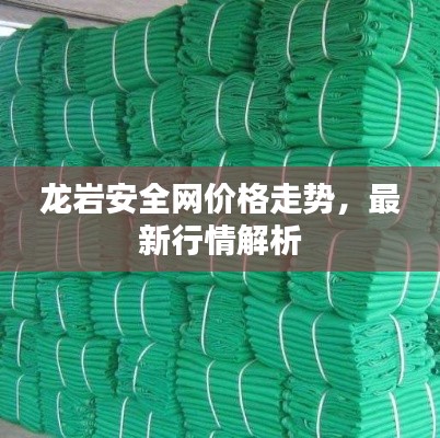 龍巖安全網(wǎng)價(jià)格走勢(shì)，最新行情解析