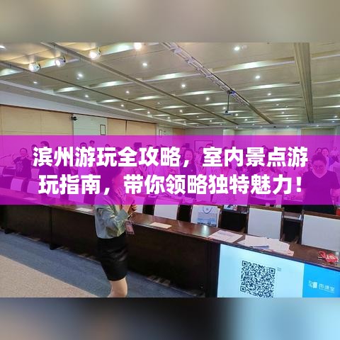 濱州游玩全攻略，室內(nèi)景點游玩指南，帶你領(lǐng)略獨特魅力！