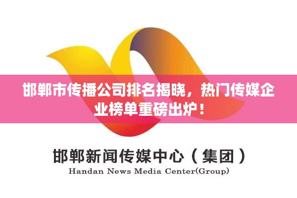 邯鄲市傳播公司排名揭曉，熱門傳媒企業(yè)榜單重磅出爐！