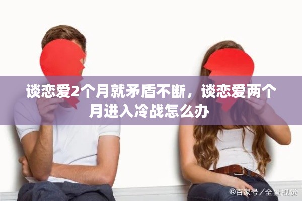 談戀愛2個月就矛盾不斷，談戀愛兩個月進入冷戰(zhàn)怎么辦 