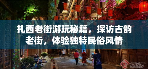 扎西老街游玩秘籍，探訪古韻老街，體驗(yàn)獨(dú)特民俗風(fēng)情