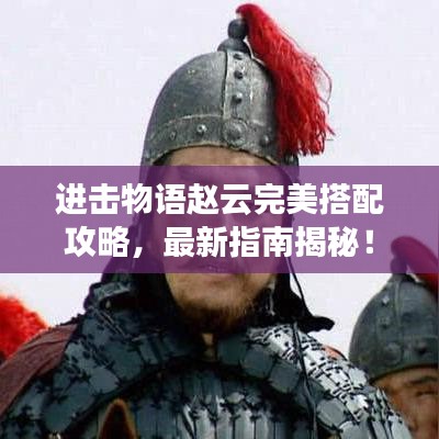 進(jìn)擊物語趙云完美搭配攻略，最新指南揭秘！
